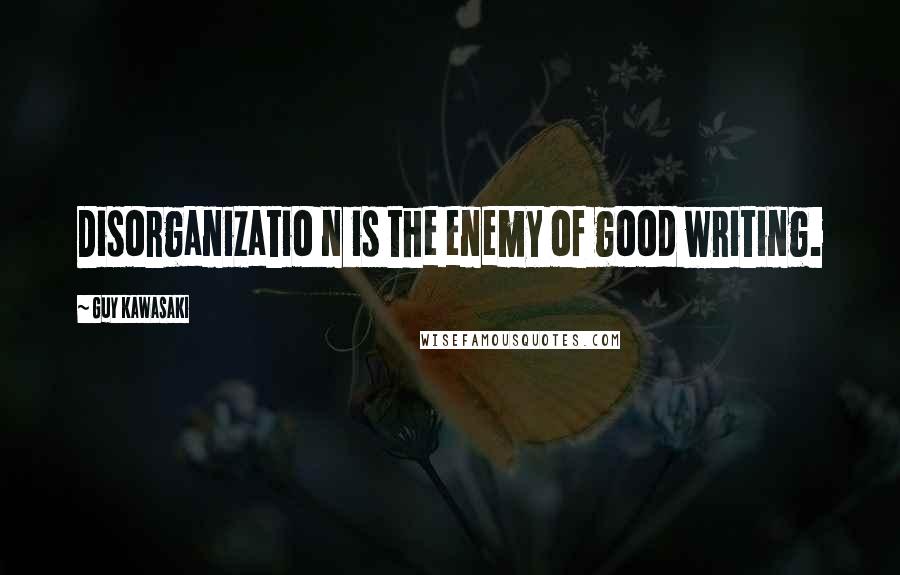 Guy Kawasaki Quotes: Disorganizatio n is the enemy of good writing.