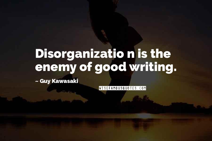 Guy Kawasaki Quotes: Disorganizatio n is the enemy of good writing.