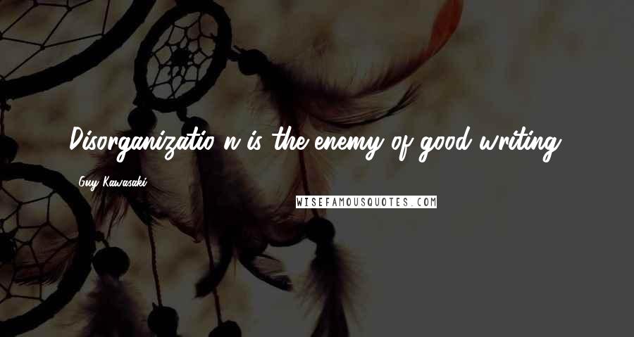 Guy Kawasaki Quotes: Disorganizatio n is the enemy of good writing.