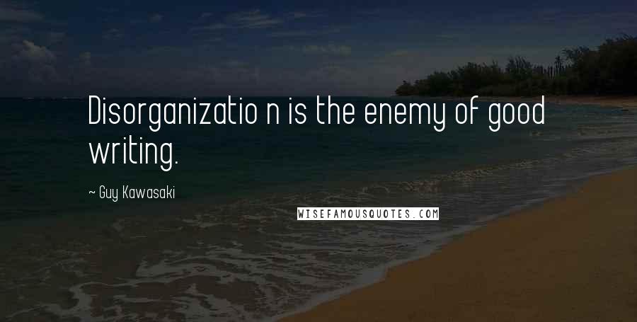 Guy Kawasaki Quotes: Disorganizatio n is the enemy of good writing.