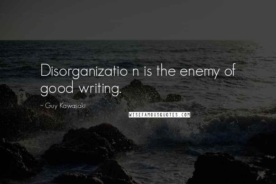 Guy Kawasaki Quotes: Disorganizatio n is the enemy of good writing.