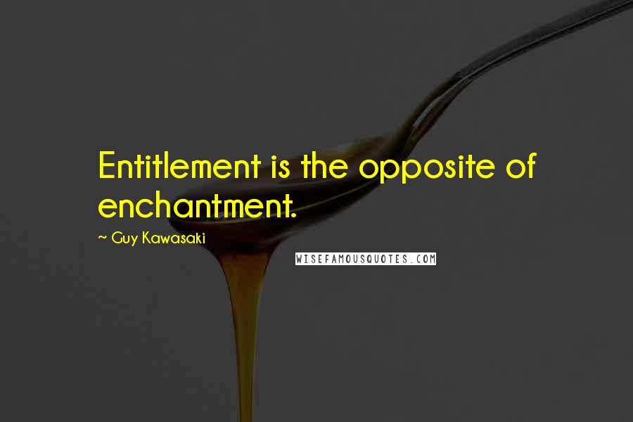 Guy Kawasaki Quotes: Entitlement is the opposite of enchantment.