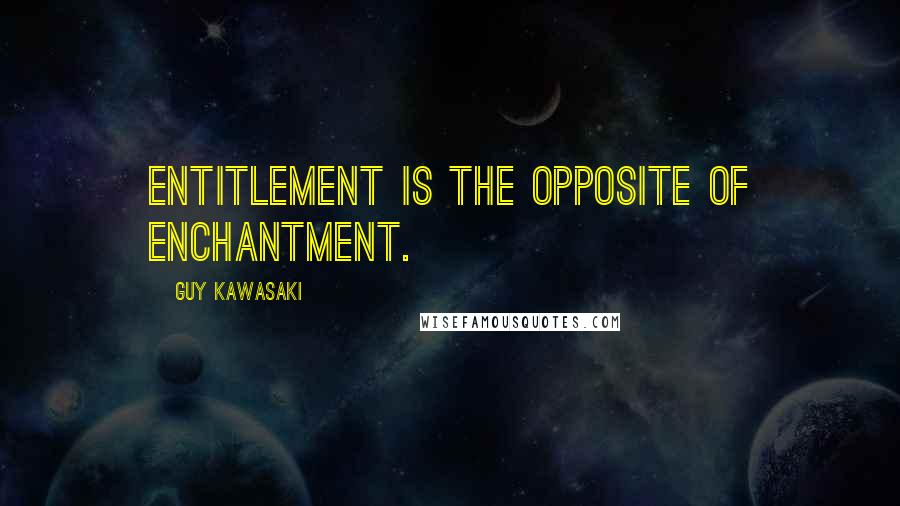 Guy Kawasaki Quotes: Entitlement is the opposite of enchantment.