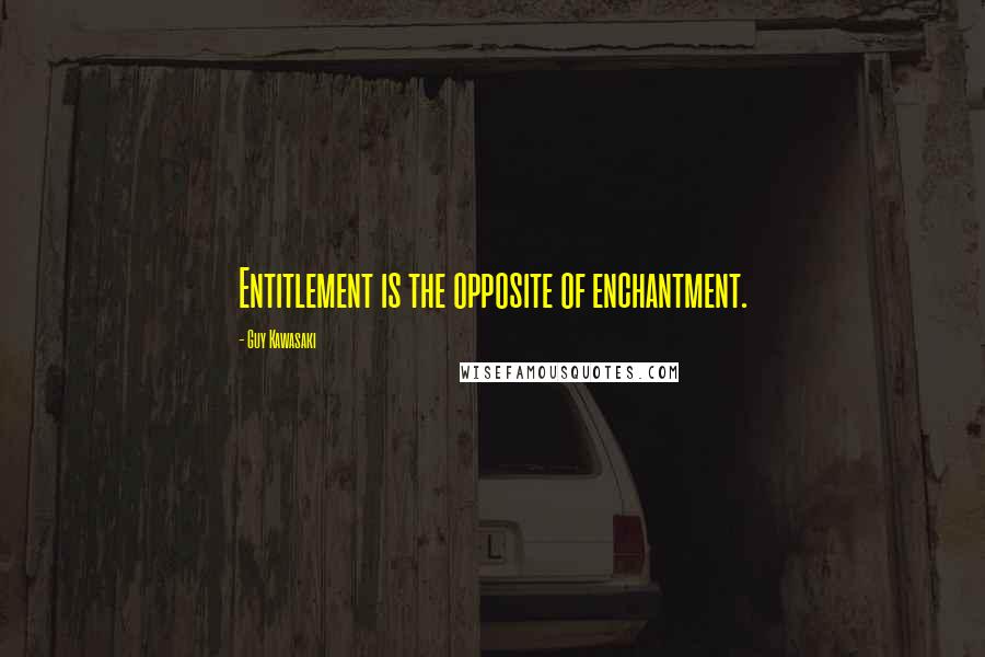 Guy Kawasaki Quotes: Entitlement is the opposite of enchantment.