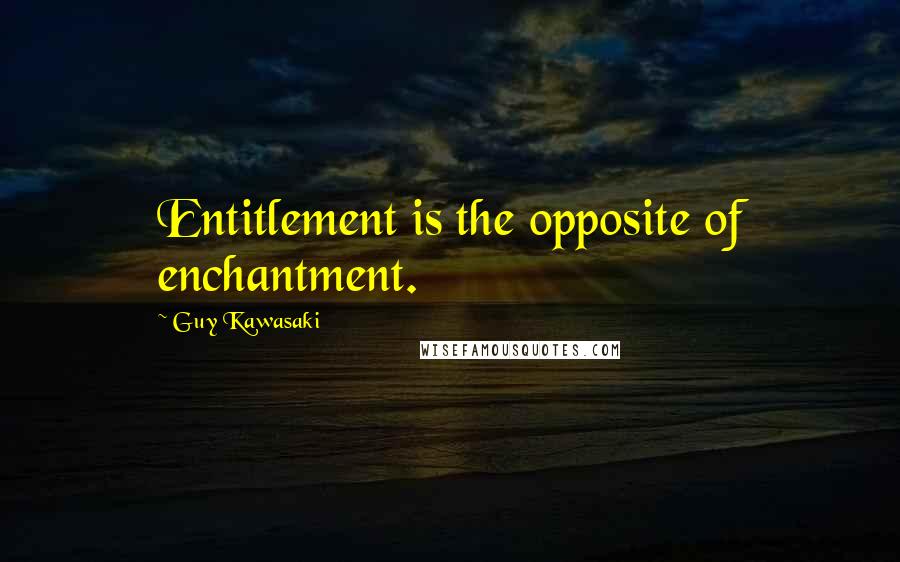 Guy Kawasaki Quotes: Entitlement is the opposite of enchantment.