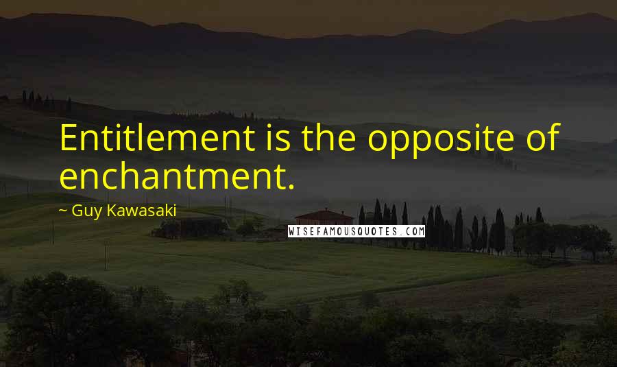 Guy Kawasaki Quotes: Entitlement is the opposite of enchantment.