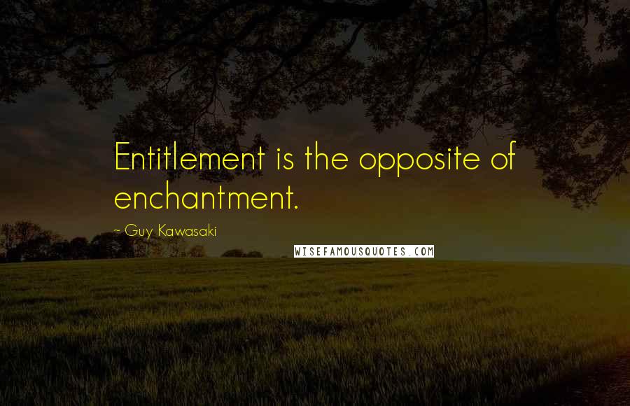 Guy Kawasaki Quotes: Entitlement is the opposite of enchantment.