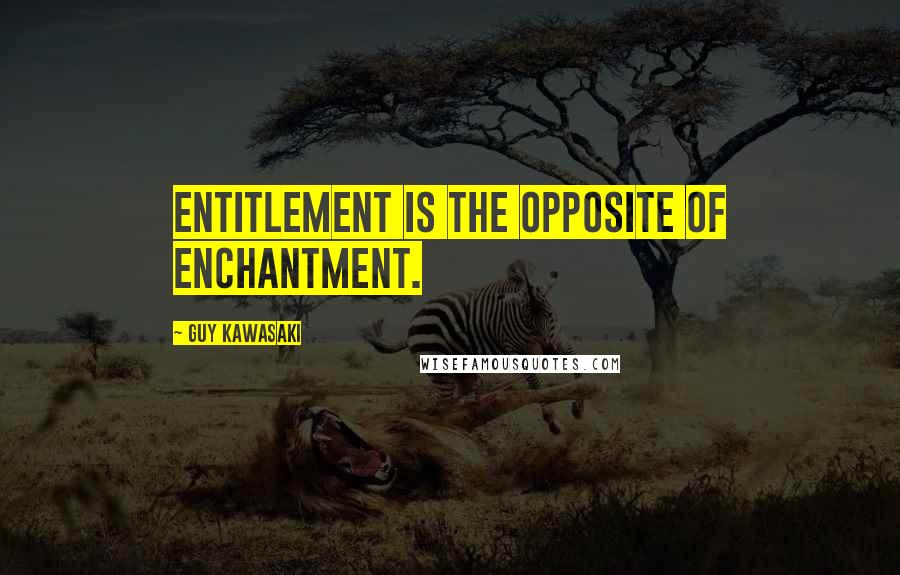 Guy Kawasaki Quotes: Entitlement is the opposite of enchantment.