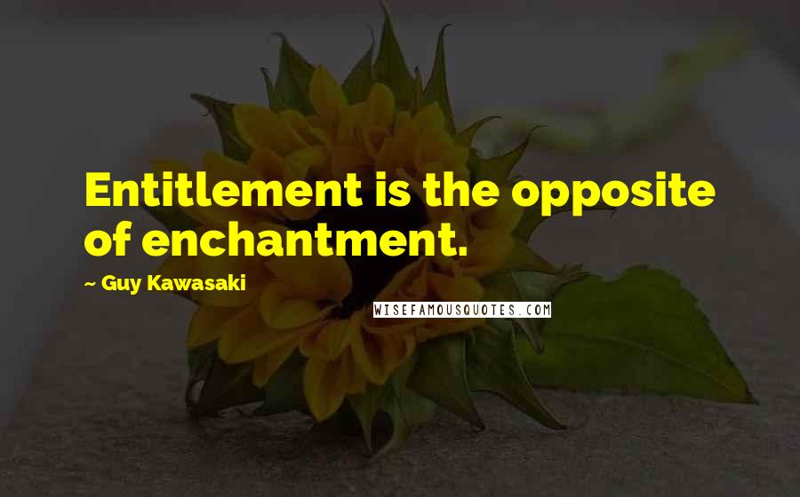 Guy Kawasaki Quotes: Entitlement is the opposite of enchantment.