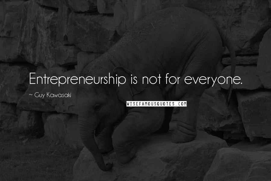 Guy Kawasaki Quotes: Entrepreneurship is not for everyone.