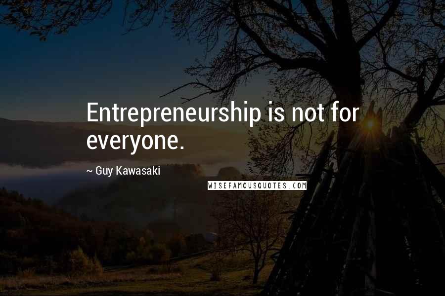 Guy Kawasaki Quotes: Entrepreneurship is not for everyone.