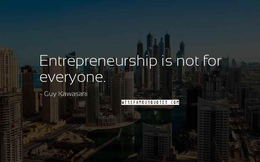 Guy Kawasaki Quotes: Entrepreneurship is not for everyone.