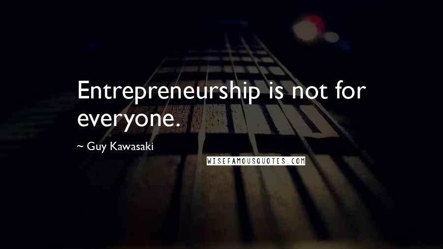 Guy Kawasaki Quotes: Entrepreneurship is not for everyone.