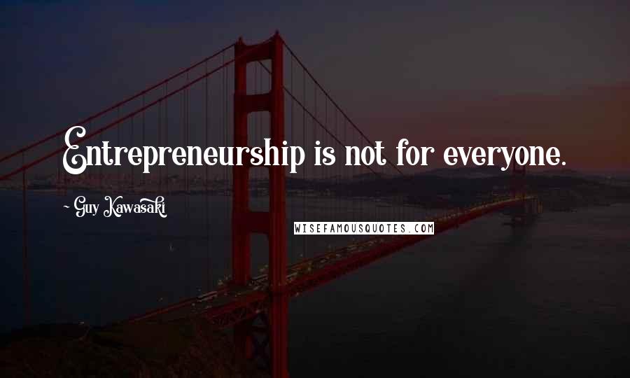 Guy Kawasaki Quotes: Entrepreneurship is not for everyone.