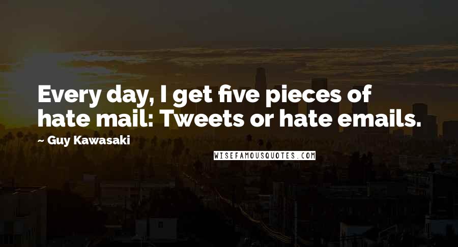 Guy Kawasaki Quotes: Every day, I get five pieces of hate mail: Tweets or hate emails.