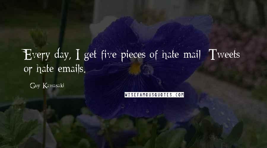 Guy Kawasaki Quotes: Every day, I get five pieces of hate mail: Tweets or hate emails.