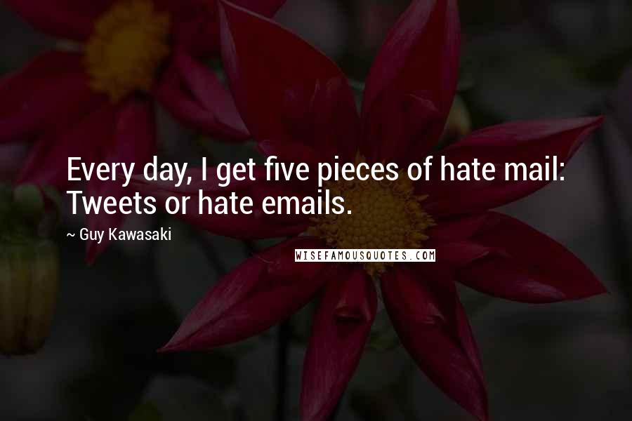 Guy Kawasaki Quotes: Every day, I get five pieces of hate mail: Tweets or hate emails.