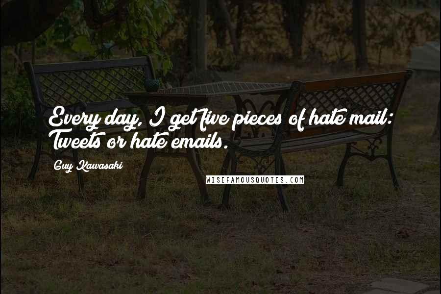 Guy Kawasaki Quotes: Every day, I get five pieces of hate mail: Tweets or hate emails.