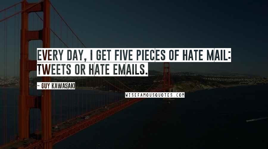 Guy Kawasaki Quotes: Every day, I get five pieces of hate mail: Tweets or hate emails.