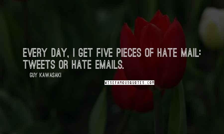 Guy Kawasaki Quotes: Every day, I get five pieces of hate mail: Tweets or hate emails.