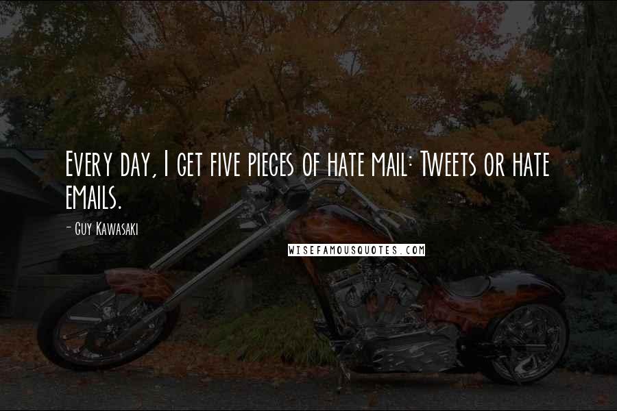 Guy Kawasaki Quotes: Every day, I get five pieces of hate mail: Tweets or hate emails.