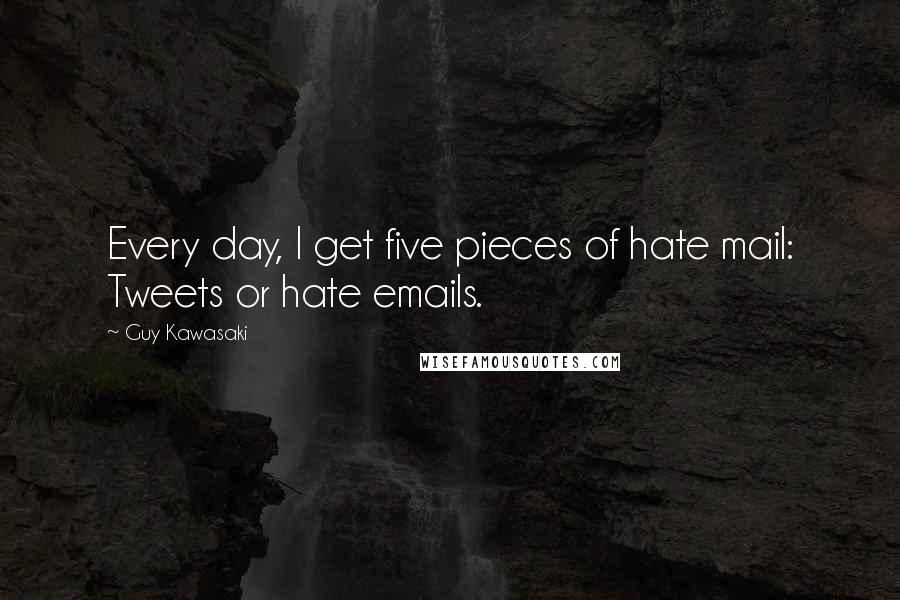 Guy Kawasaki Quotes: Every day, I get five pieces of hate mail: Tweets or hate emails.