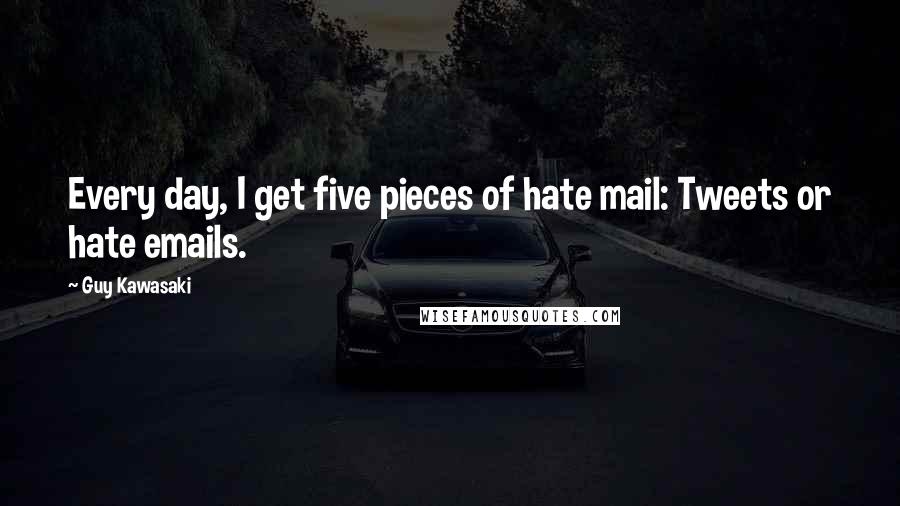 Guy Kawasaki Quotes: Every day, I get five pieces of hate mail: Tweets or hate emails.