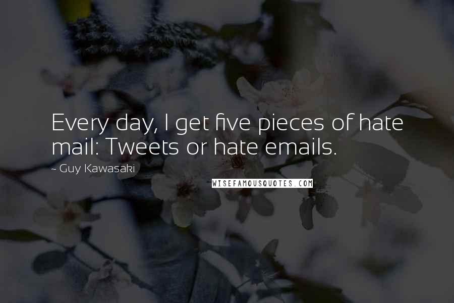 Guy Kawasaki Quotes: Every day, I get five pieces of hate mail: Tweets or hate emails.