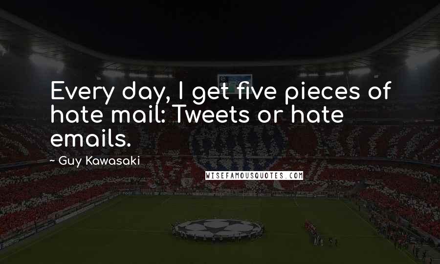 Guy Kawasaki Quotes: Every day, I get five pieces of hate mail: Tweets or hate emails.