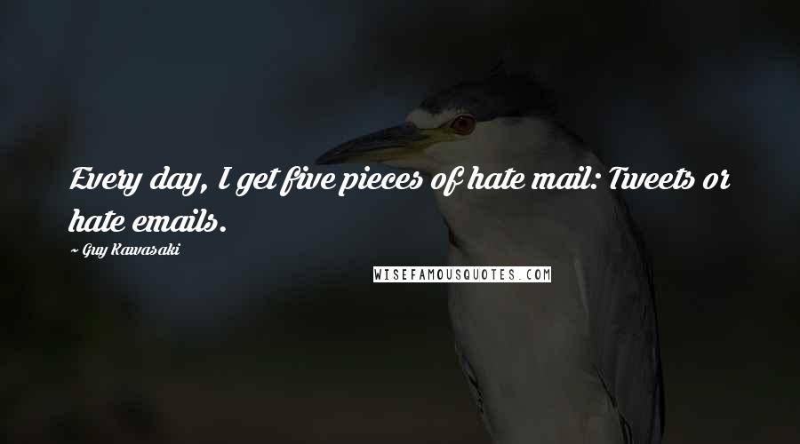 Guy Kawasaki Quotes: Every day, I get five pieces of hate mail: Tweets or hate emails.