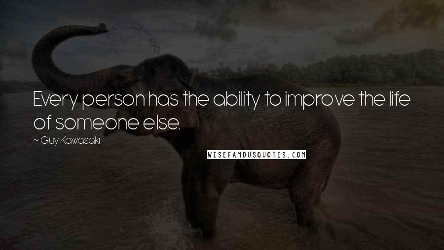 Guy Kawasaki Quotes: Every person has the ability to improve the life of someone else.