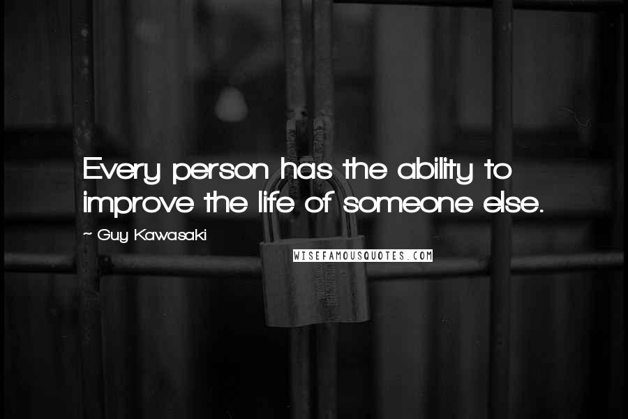 Guy Kawasaki Quotes: Every person has the ability to improve the life of someone else.