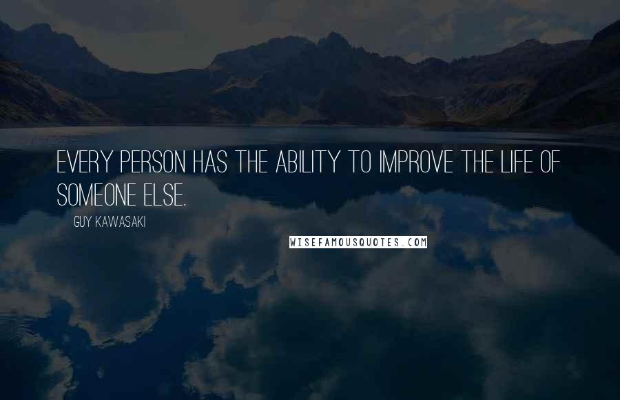 Guy Kawasaki Quotes: Every person has the ability to improve the life of someone else.