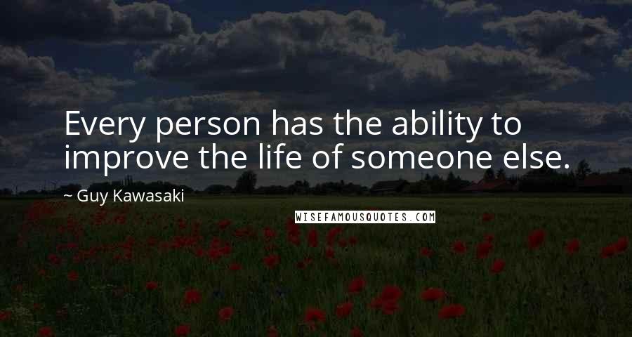 Guy Kawasaki Quotes: Every person has the ability to improve the life of someone else.