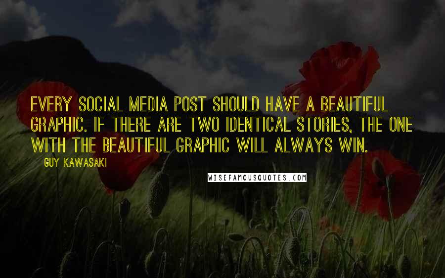 Guy Kawasaki Quotes: Every social media post should have a beautiful graphic. If there are two identical stories, the one with the beautiful graphic will always win.