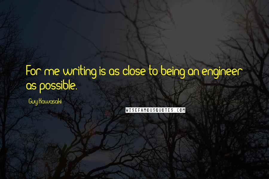 Guy Kawasaki Quotes: For me writing is as close to being an engineer as possible.
