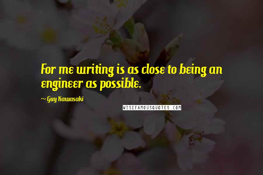 Guy Kawasaki Quotes: For me writing is as close to being an engineer as possible.