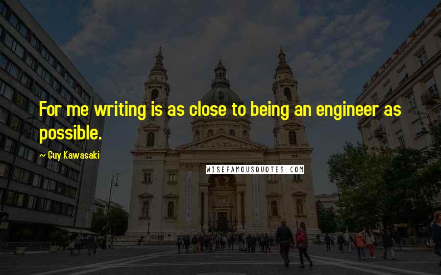Guy Kawasaki Quotes: For me writing is as close to being an engineer as possible.