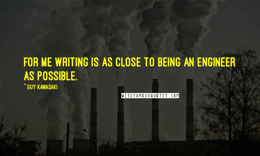 Guy Kawasaki Quotes: For me writing is as close to being an engineer as possible.