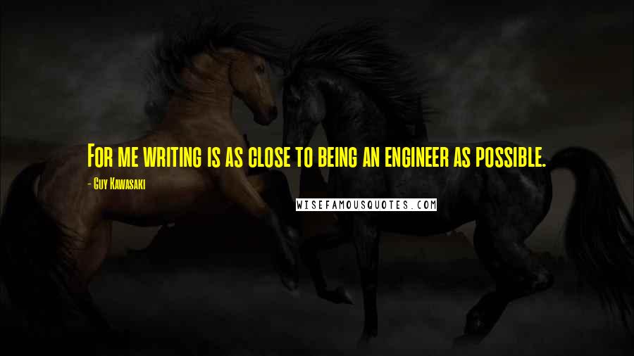 Guy Kawasaki Quotes: For me writing is as close to being an engineer as possible.