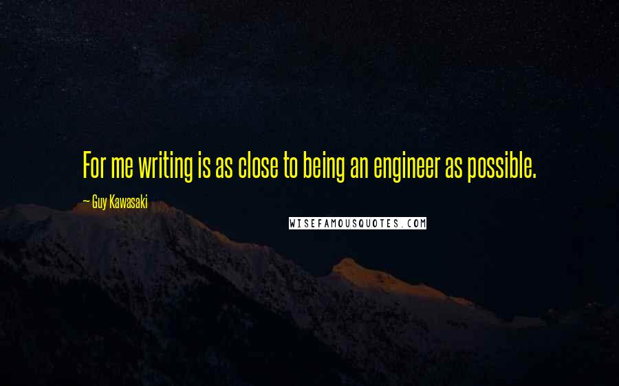Guy Kawasaki Quotes: For me writing is as close to being an engineer as possible.