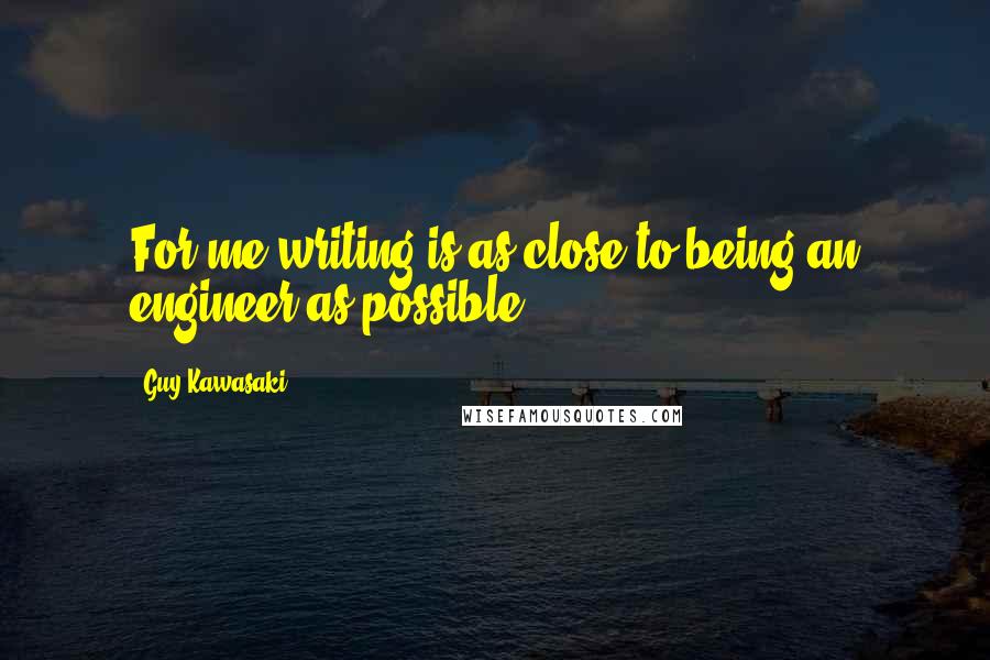 Guy Kawasaki Quotes: For me writing is as close to being an engineer as possible.