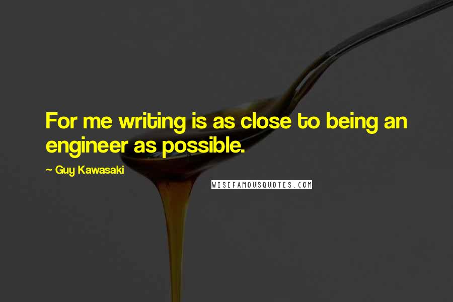 Guy Kawasaki Quotes: For me writing is as close to being an engineer as possible.