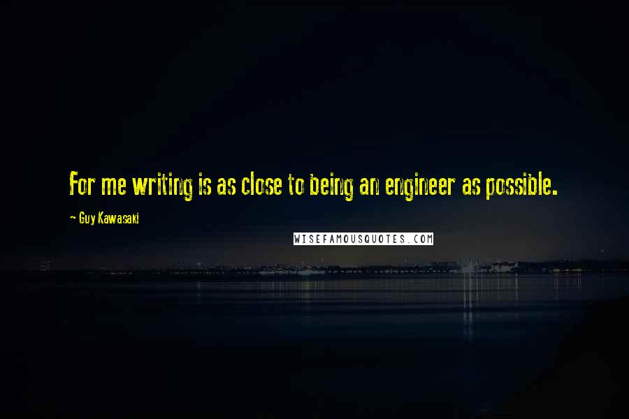 Guy Kawasaki Quotes: For me writing is as close to being an engineer as possible.