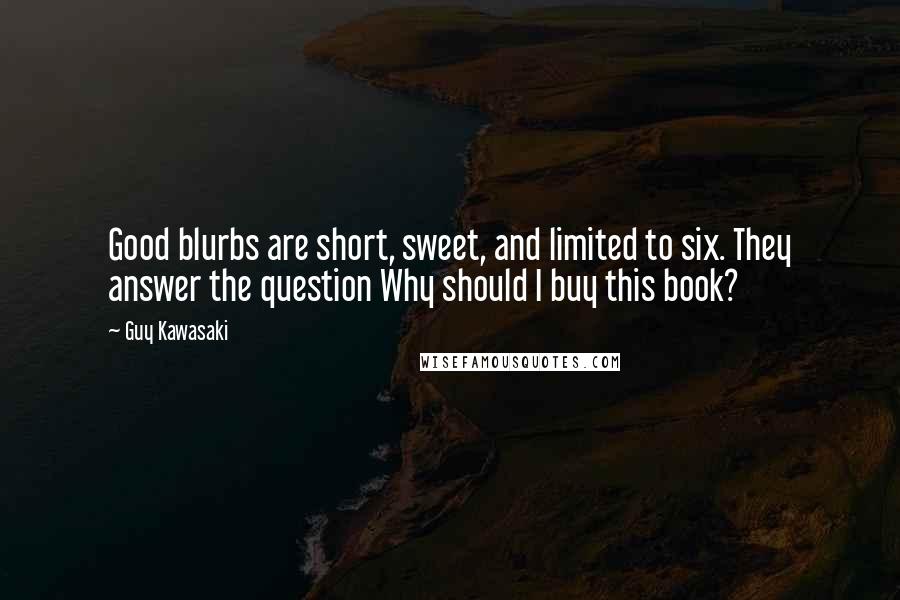 Guy Kawasaki Quotes: Good blurbs are short, sweet, and limited to six. They answer the question Why should I buy this book?