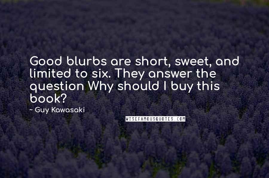 Guy Kawasaki Quotes: Good blurbs are short, sweet, and limited to six. They answer the question Why should I buy this book?