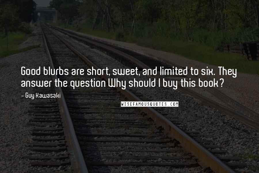 Guy Kawasaki Quotes: Good blurbs are short, sweet, and limited to six. They answer the question Why should I buy this book?