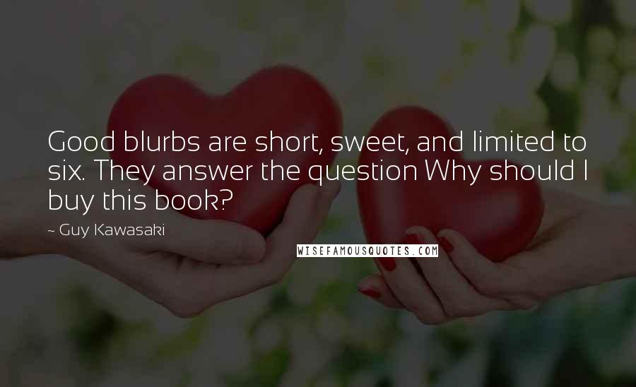 Guy Kawasaki Quotes: Good blurbs are short, sweet, and limited to six. They answer the question Why should I buy this book?