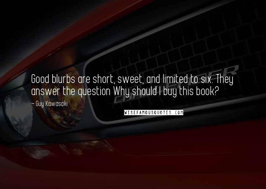 Guy Kawasaki Quotes: Good blurbs are short, sweet, and limited to six. They answer the question Why should I buy this book?