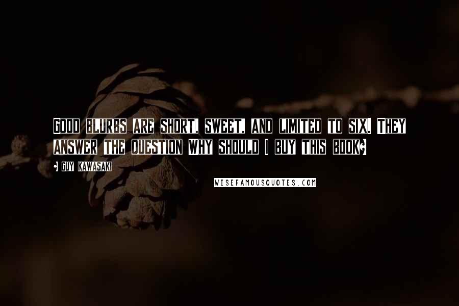 Guy Kawasaki Quotes: Good blurbs are short, sweet, and limited to six. They answer the question Why should I buy this book?